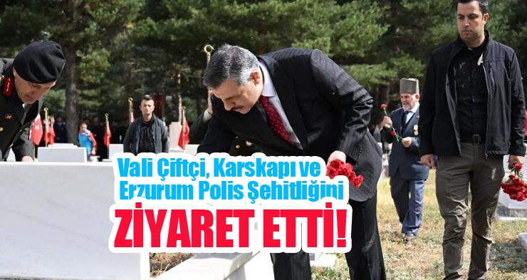Vali Çiftçi, Karskapı ve Erzurum polis şehitliğini ziyaret etti…
