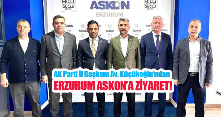AK Parti İl Başkanı Av. Küçükoğlu’ndan Erzurum ASKON’a ziyaret…