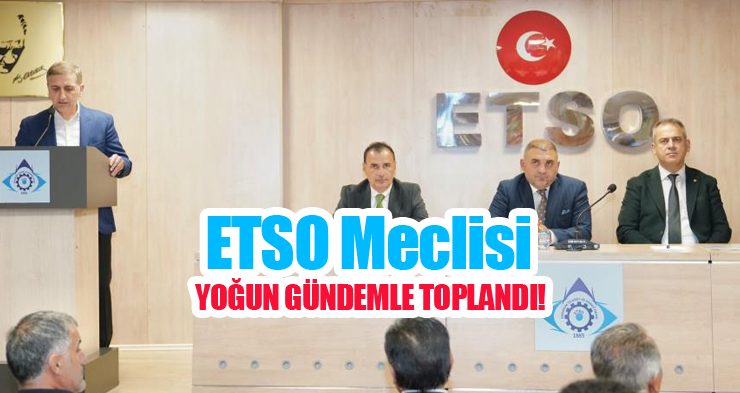 ETSO Meclisi yoğun gündemle toplandı…