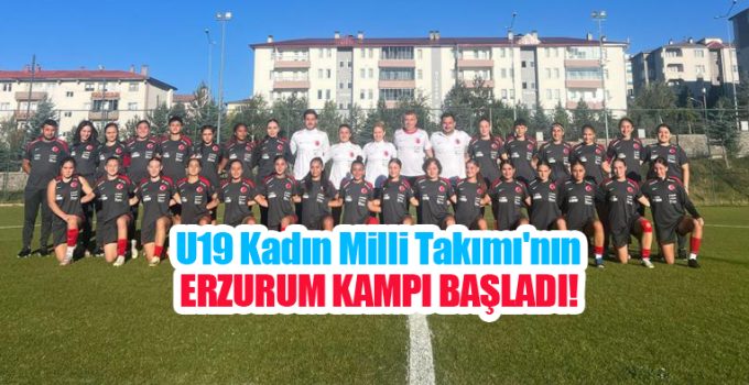 U19 Kadın Milli Takımı’nın Erzurum kampı başladı..