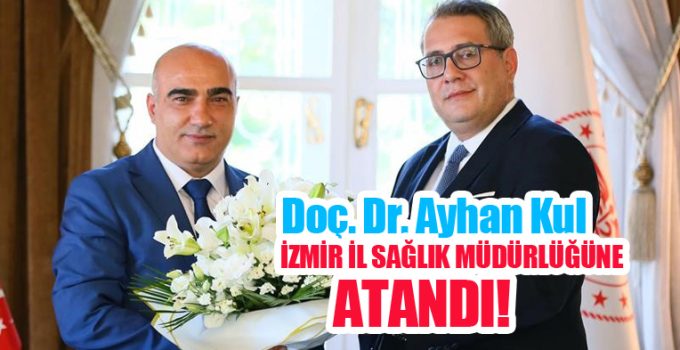 Doç. Dr. Ayhan Kul, İzmir İl Sağlık Müdürlüğüne atandı!..
