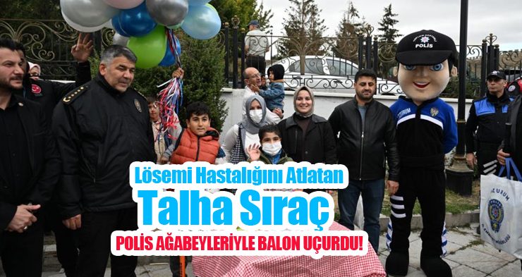 Lösemi hastalığını atlatan Talha Sıraç polis ağabeyleriyle balon uçurdu!..