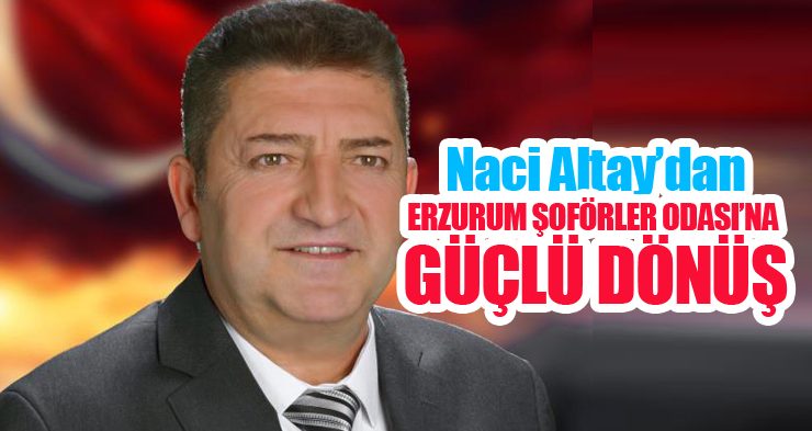 Naci Altay’dan Erzurum Şoförler Odası’na güçlü dönüş!