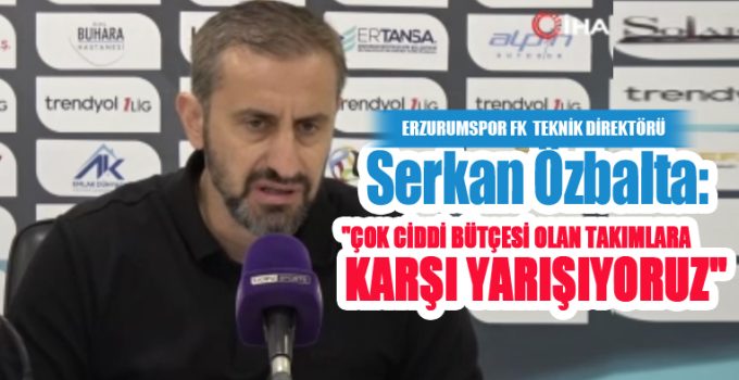 Serkan Özbalta: “Çok ciddi bütçesi olan takımlara karşı yarışıyoruz”