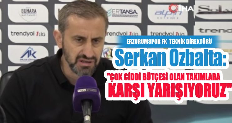 Serkan Özbalta: “Çok ciddi bütçesi olan takımlara karşı yarışıyoruz”