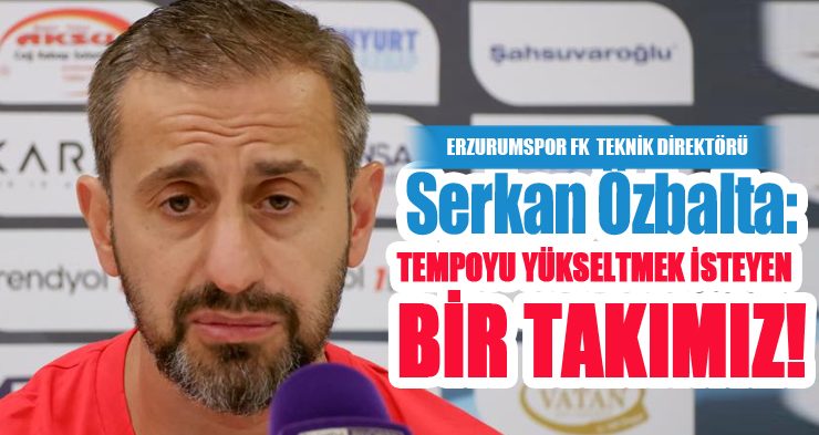 Serkan Özbalta: “Tempoyu yükseltmek isteyen bir takımız”