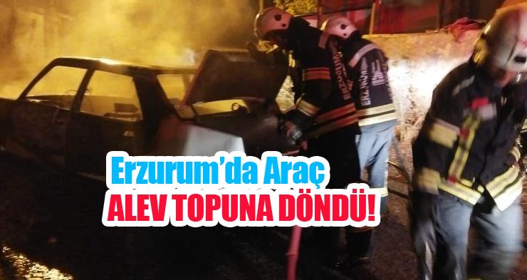 Erzurum’da araç alev topuna döndü..