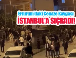 Erzurum’daki cenaze kavgası İstanbul’a sıçradı..