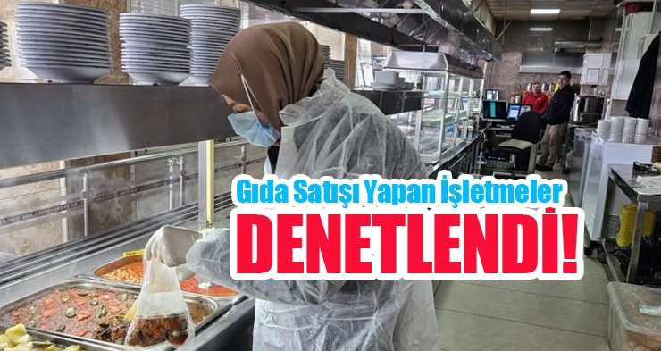 Gıda satışı yapan işletmeler denetlendi!