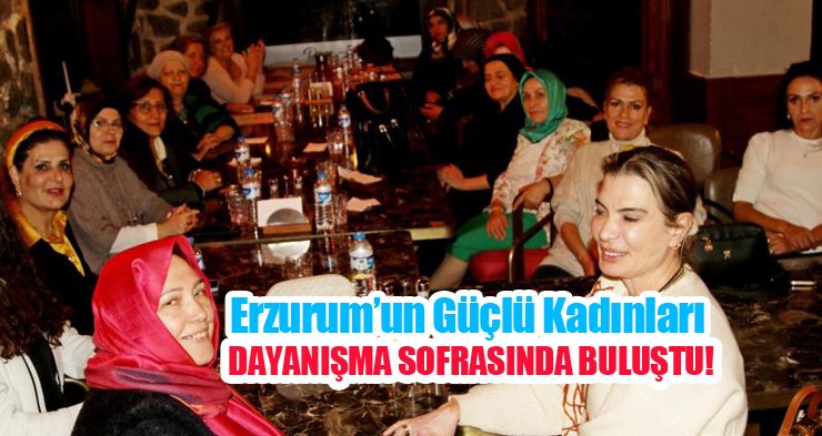 Erzurum’un güçlü kadınları dayanışma sofrasında buluştu…