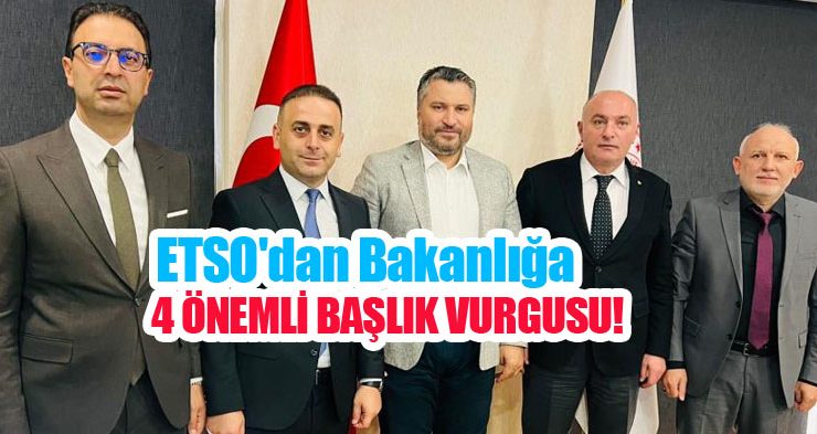 ETSO’dan bakanlığa 4 önemli başlık vurgusu..