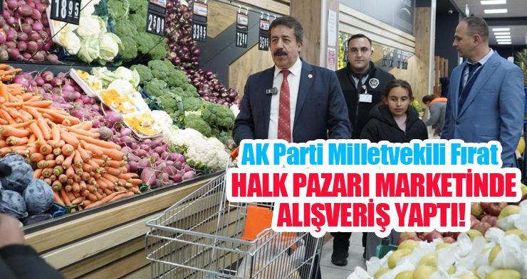 AK Parti Milletvekili Fırat, Halk Pazarı marketinde alışveriş yaptı!