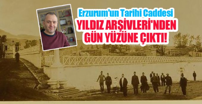 Erzurum’un tarihi caddesi Yıldız Arşivleri’nden gün yüzüne çıktı…