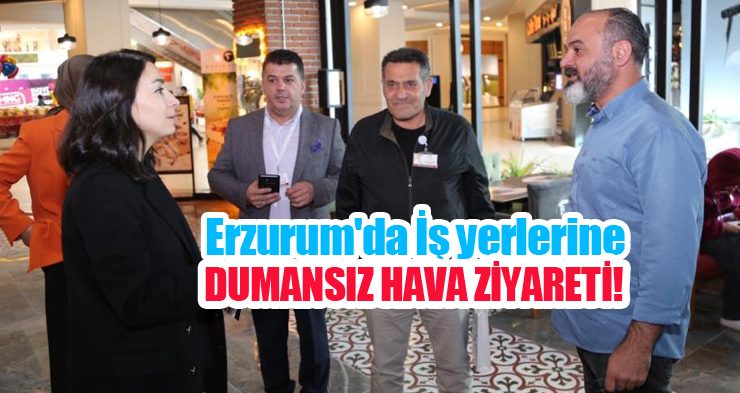 Erzurum’da iş yerlerine dumansız hava ziyareti…