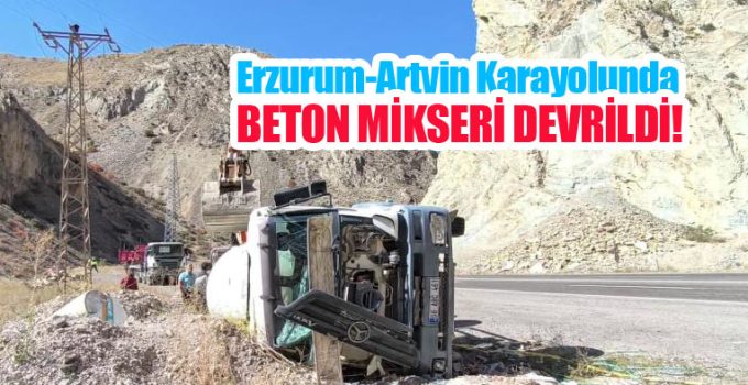 Erzurum-Artvin karayolunda kaza: Beton mikseri devrildi…