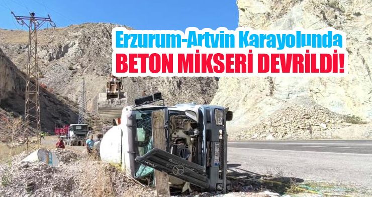 Erzurum-Artvin karayolunda kaza: Beton mikseri devrildi…