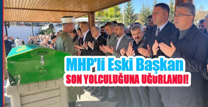 MHP’li eski başkan son yolculuğuna uğurlandı…