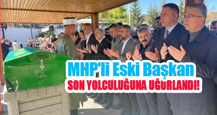 MHP’li eski başkan son yolculuğuna uğurlandı…