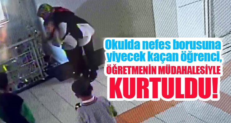 Okulda nefes borusuna yiyecek kaçan öğrenci, öğretmenin müdahalesiyle kurtuldu..
