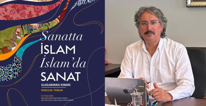 “Sanatta İslam, İslamda Sanat” uluslararası kongresi Atatürk Üniversitesinde başlıyor…
