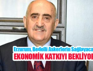 Erzurum, bedelli askerlerin sağlayacağı ekonomik katkıyı bekliyor…