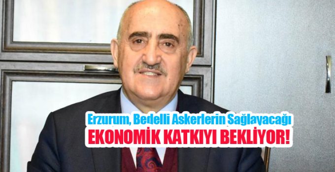 Erzurum, bedelli askerlerin sağlayacağı ekonomik katkıyı bekliyor…