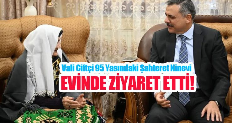 Vali Çiftçi 95 yaşındaki Şahteret nineyi evinde ziyaret etti…