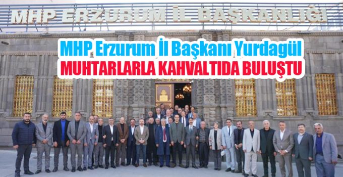 Muhtarlar, MHP Erzurum İl Başkanı Yurdagül ile kahvaltıda buluştu…
