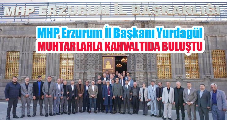 Muhtarlar, MHP Erzurum İl Başkanı Yurdagül ile kahvaltıda buluştu…