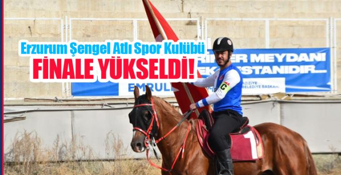 Erzurum Şengel Atlı Spor Kulübü finale yükseldi!