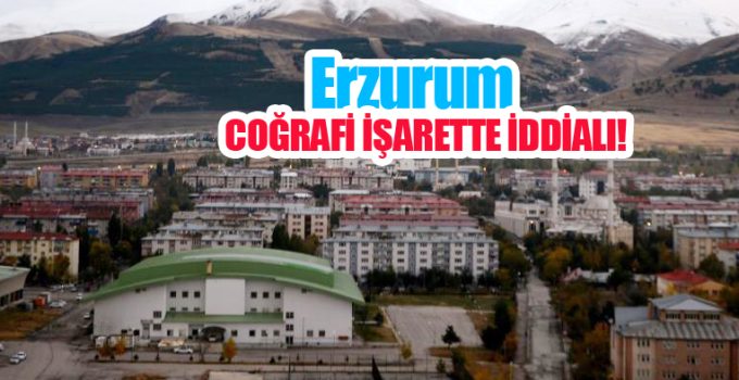 Erzurum coğrafi işarette iddialı…