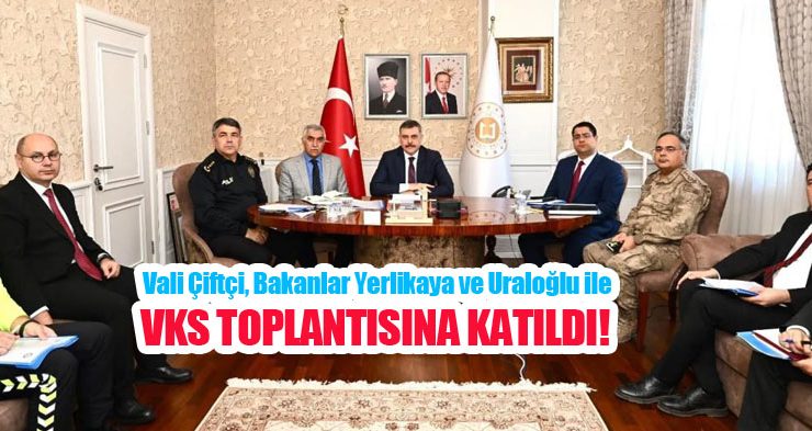 Vali Çiftçi, Bakanlar Yerlikaya ve Uraloğlu ile VKS toplantısına katıldı…