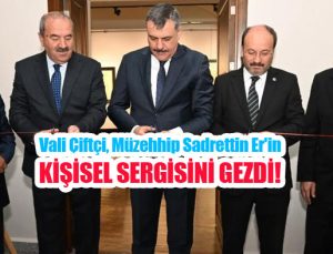 Vali Çiftçi, Müzehhip Sadrettin Er’in kişisel sergisini gezdi..