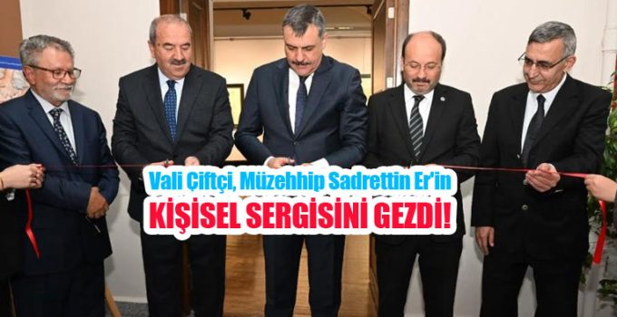 Vali Çiftçi, Müzehhip Sadrettin Er’in kişisel sergisini gezdi..