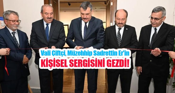Vali Çiftçi, Müzehhip Sadrettin Er’in kişisel sergisini gezdi..