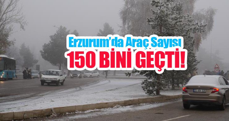 Erzurum’da araç sayısı 150 bini geçti..