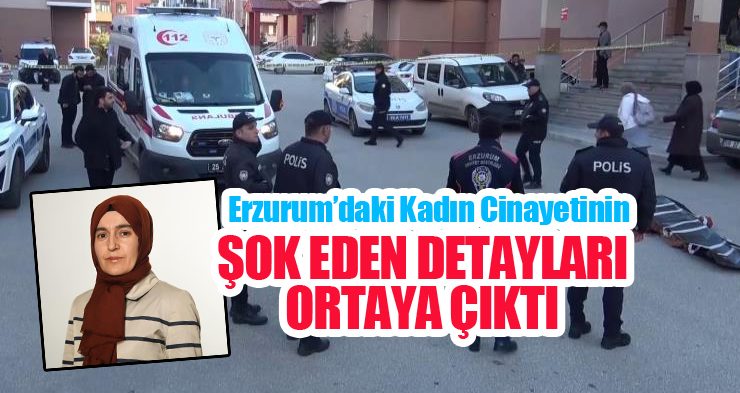 Erzurum’daki kadın cinayetinin şok eden detayları ortaya çıktı…