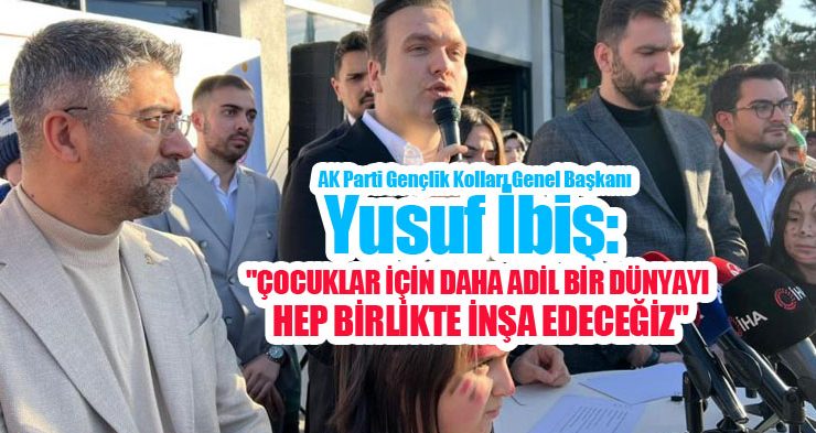 AK Parti Gençlik Kolları Genel Başkanı Yusuf İbiş: “Çocuklar için daha adil bir dünyayı hep birlikte inşa edeceğiz”