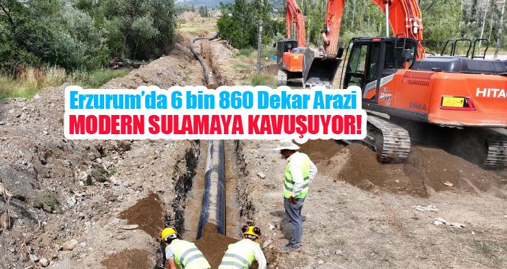 Erzurum’da 6 bin 860 dekar arazi modern sulamaya kavuşuyor…