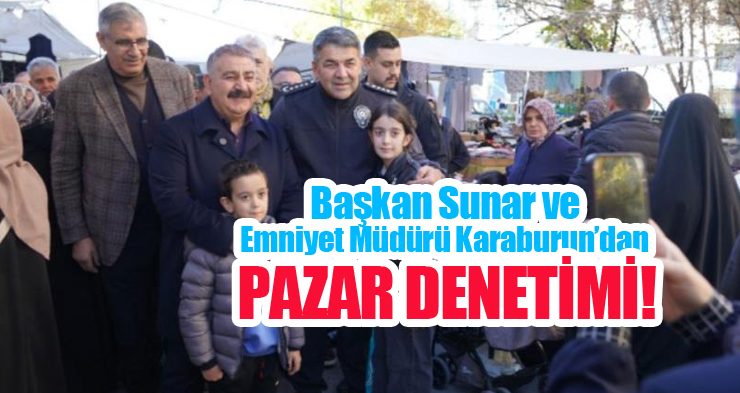 Başkan Sunar ve İl Emniyet Müdürü Karaburun’dan pazar denetimi…