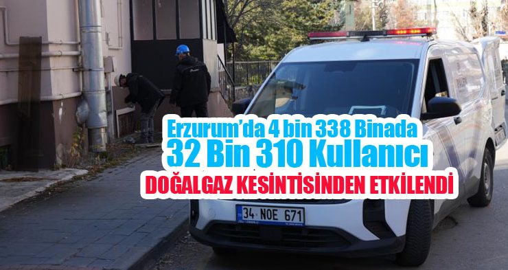 Erzurum’da 4 bin 338 binada 32 bin 310 kullanıcı doğalgaz kesintisinden etkilendi…