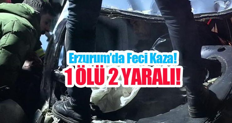 Erzurum’da feci kaza: 1 ölü 2 yaralı