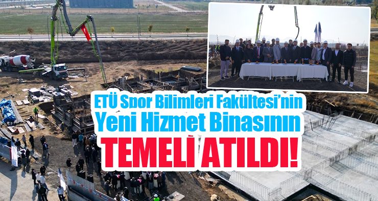 ETÜ Spor Bilimleri Fakültesi’nin yeni hizmet binasının temeli atıldı…