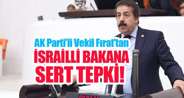 AK PARTİ’Lİ VEKİL FIRAT’TAN İSRAİLLİ BAKANA SERT TEPKİ!