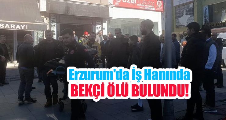 Erzurum’da iş hanında bekçi ölü bulundu…
