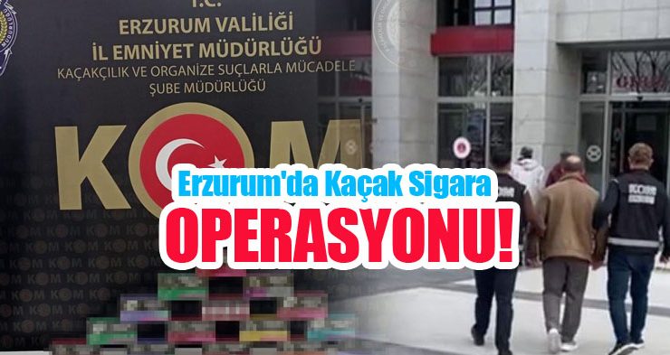 Erzurum’da kaçak sigara operasyonu!