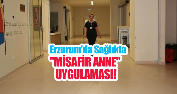 Erzurum’da sağlıkta “Misafir anne” uygulaması!