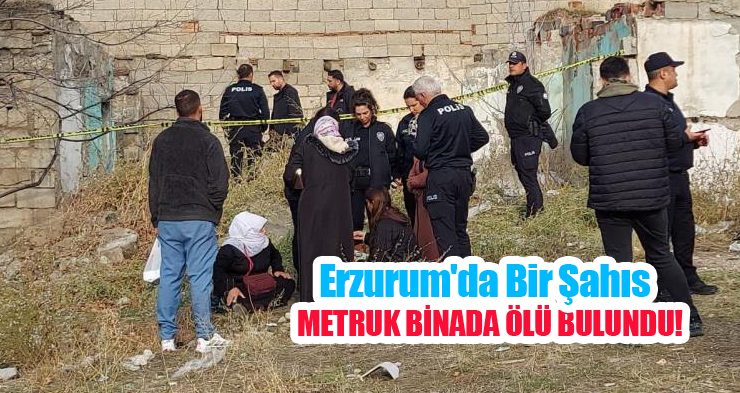 Erzurum’da bir şahıs metruk binada ölü bulundu…
