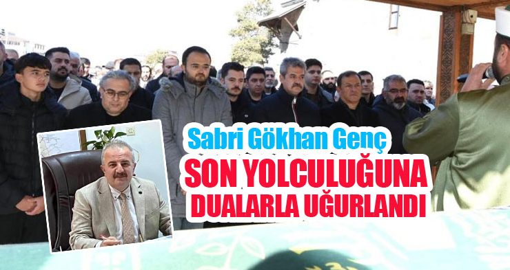 Sabri Gökhan Genç, son yolculuğuna dualarla uğurlandı…