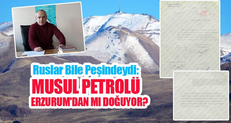 Ruslar bile peşindeydi: Musul Petrolü Erzurum’dan mı doğuyor?